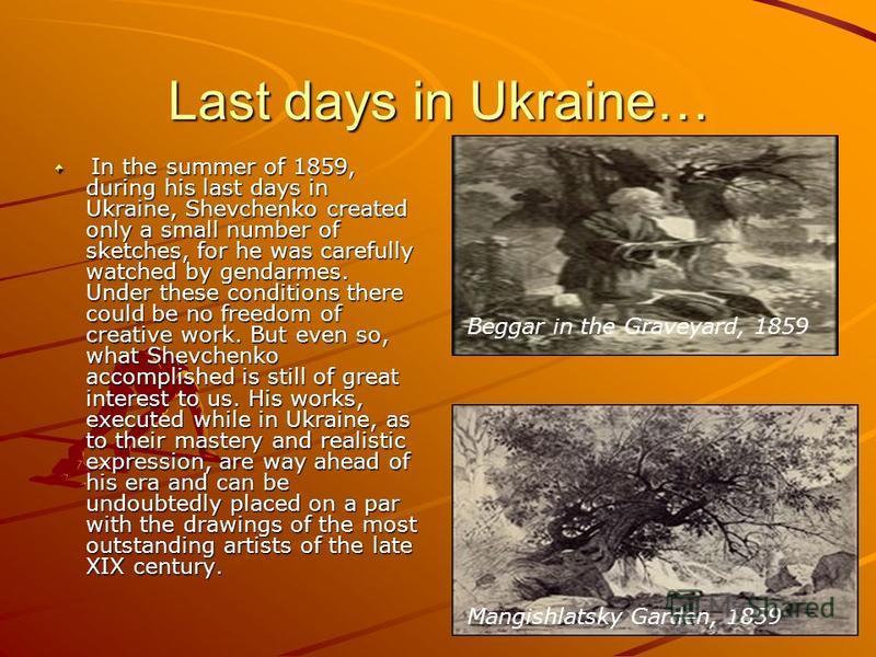 Last days in Ukraine… In the summer of 1859, during his last days in Ukraine, Shevchenko created only a small number of sketches, for he was carefully watched by gendarmes. Under these conditions there could be no freedom of creative work. But even s