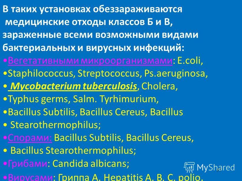 57 В таких установках обеззараживаются медицинские отходы классов Б и В, зараженные всеми возможными видами бактериальных и вирусных инфекций: Вегетативными микроорганизмами: E.coli, Staphilococcus, Streptococcus, Ps.aeruginosa, Mycobacterium tubercu