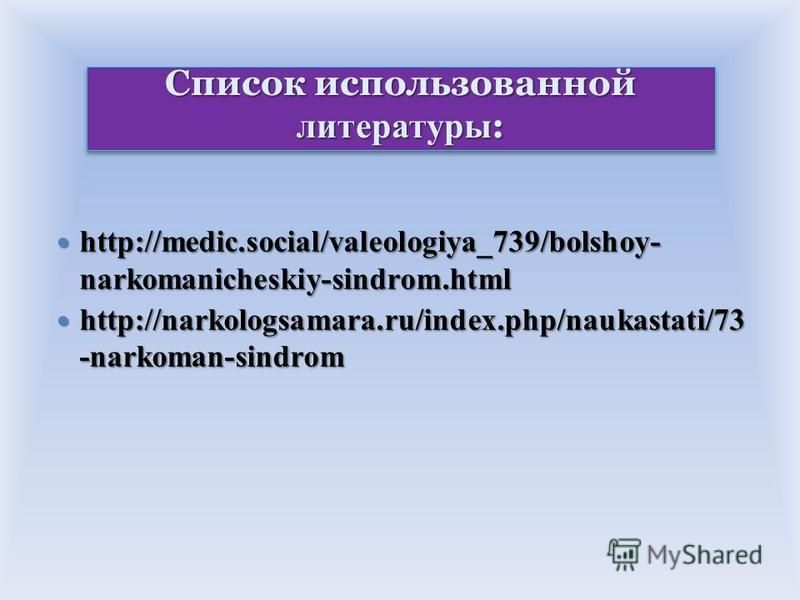Список использованной литературы : http://medic.social/valeologiya_739/bolshoy- narkomanicheskiy-sindrom.html http://medic.social/valeologiya_739/bolshoy- narkomanicheskiy-sindrom.html http://narkologsamara.ru/index.php/naukastati/73 -narkoman-sindro