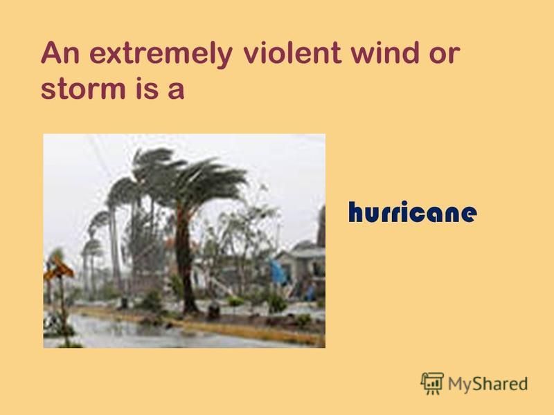 An extremely violent wind or storm is a hurricane