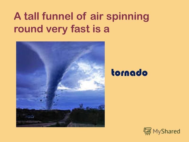 A tall funnel of air spinning round very fast is a tornado