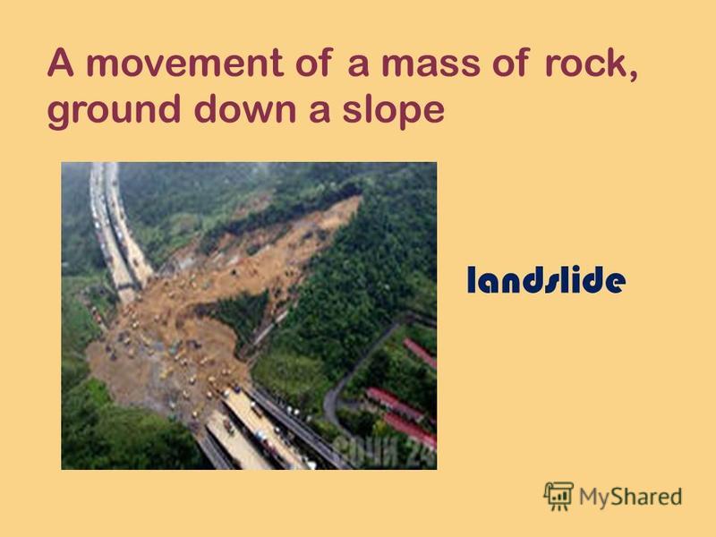 A movement of a mass of rock, ground down a slope landslide