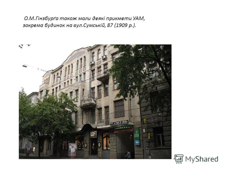 О.М.Гінзбурґа також мали деякі прикмети УАМ, зокрема будинок на вул.Сумській, 87 (1909 p.).