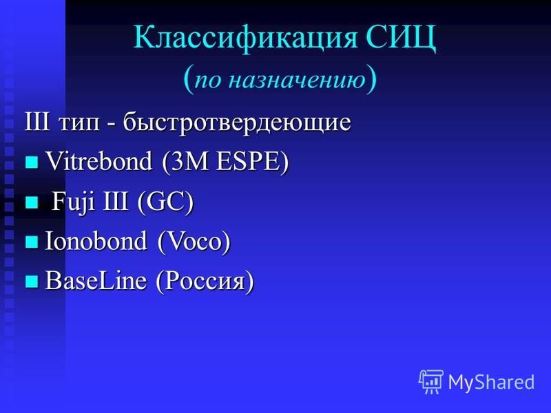 Классификация СИЦ ( по назначению ) III тип - быстротвердеющие Vitrebond (3M ESPE) Vitrebond (3M ESPE) Fuji III (GC) Fuji III (GC) Ionobond (Voco) Ionobond (Voco) BaseLine (Россия) BaseLine (Россия)