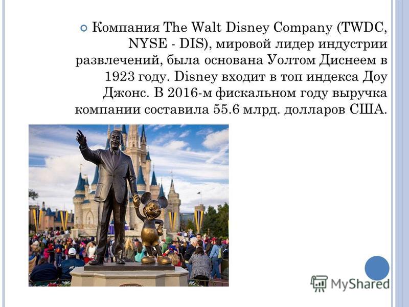 Компания The Walt Disney Company (TWDC, NYSE - DIS), мировой лидер индустрии развлечений, была основана Уолтом Диснеем в 1923 году. Disney входит в топ индекса Доу Джонс. В 2016-м фискальном году выручка компании составила 55.6 млрд. долларов США.