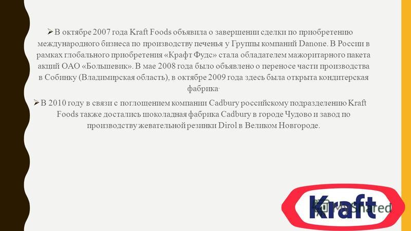 В октябре 2007 года Kraft Foods объявила о завершении сделки по приобретению международного бизнеса по производству печенья у Группы компаний Danone. В России в рамках глобального приобретения «Крафт Фудс» стала обладателем мажоритарного пакета акций