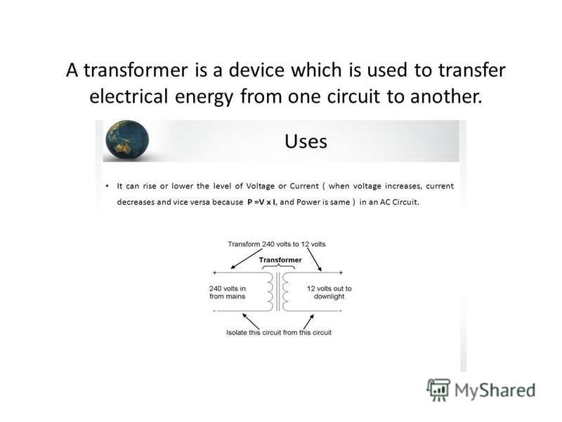 A transformer is a device which is used to transfer electrical energy from one circuit to another.