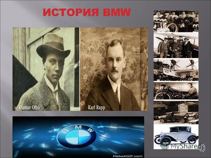 История BMW начинается с двух небольших авиамоторных фирм, созданных Карлом Раппом (Karl Rapp) и Густавом Отто (Gustav Otto) в 1913 году в Мюнхене. В 1914 начинается Первая Мировая война, и германское государство нуждается в авиационных двигателях. В