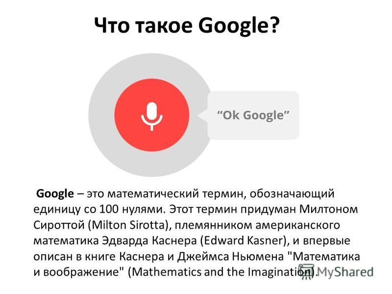 Что такое Google? Google – это математический термин, обозначающий единицу со 100 нулями. Этот термин придуман Милтоном Сироттой (Milton Sirotta), племянником американского математика Эдварда Каснера (Edward Kasner), и впервые описан в книге Каснера 