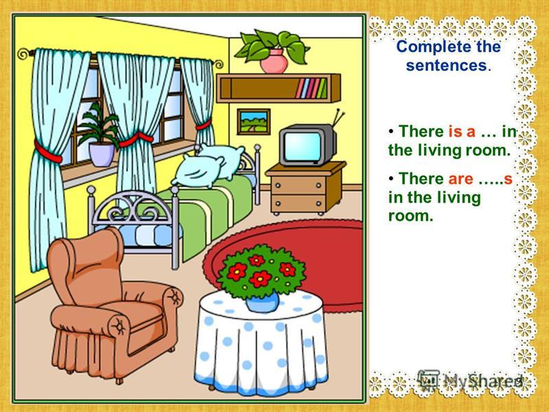 Complete the sentences. There is a … in the living room. There are …..s in the living room. 9