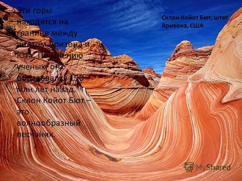 Склон Койот Бют, штат Аризона, США Эти горы находятся на границе между штатом Аризона и Юта. По мнению ученых, он образовался 190 млн лет назад. Склон Койот Бют – это волнообразный песчаник.