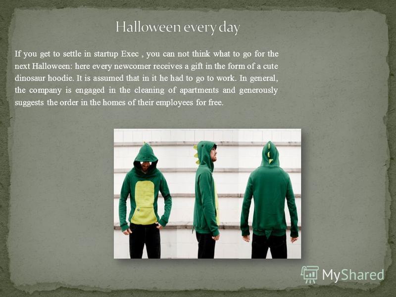 If you get to settle in startup Exec, you can not think what to go for the next Halloween: here every newcomer receives a gift in the form of a cute dinosaur hoodie. It is assumed that in it he had to go to work. In general, the company is engaged in