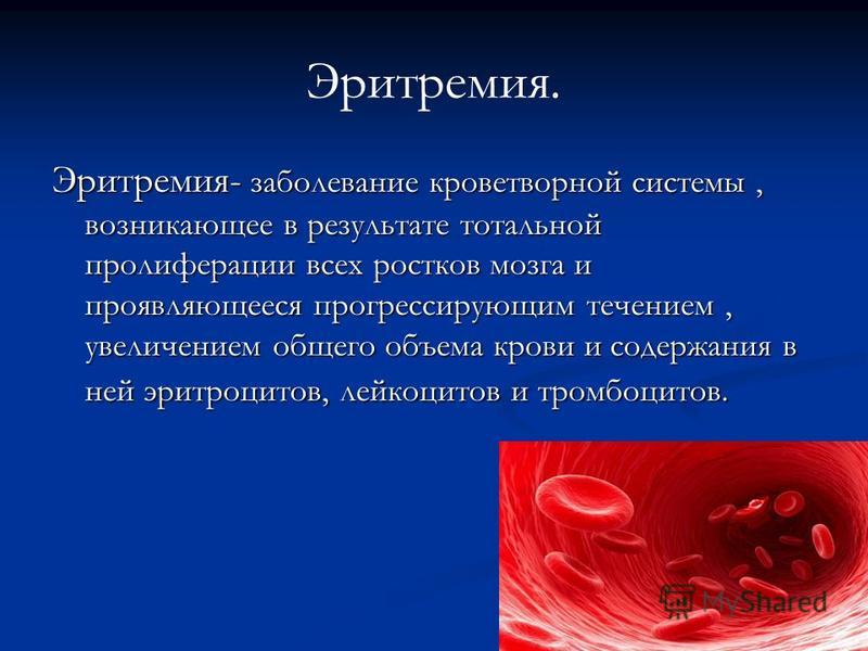 Эритремия. Эритремия- заболевание кроветворной системы, возникающее в результате тотальной пролиферации всех ростков мозга и проявляющееся прогрессирующим течением, увеличением общего объема крови и содержания в ней эритроцитов, лейкоцитов и тромбоци