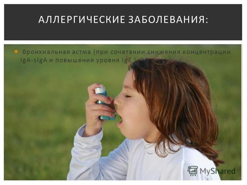бронхиальная астма (при сочетании снижения концентрации IgA-sIgA и повышения уровня IgE ) АЛЛЕРГИЧЕСКИЕ ЗАБОЛЕВАНИЯ: