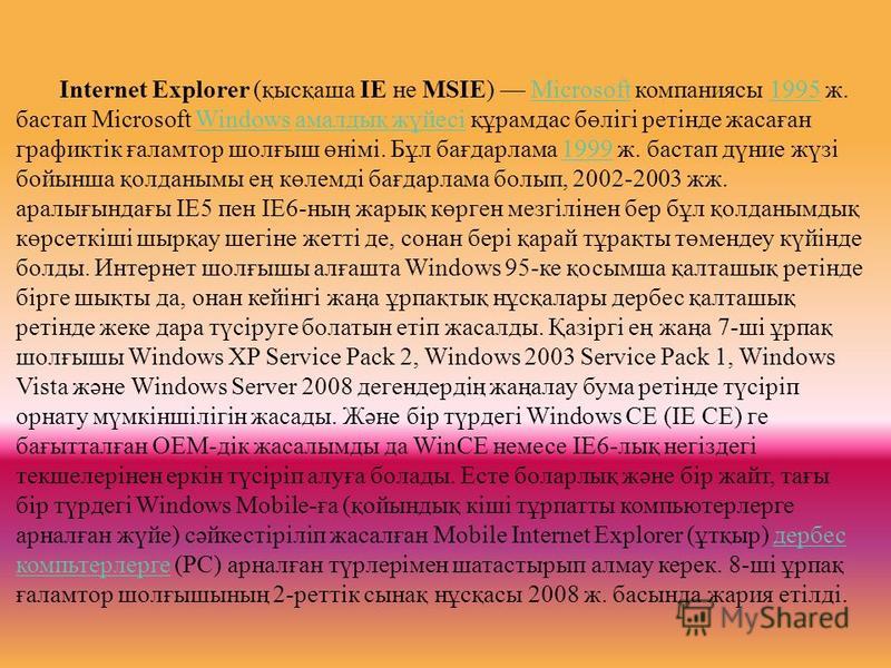 Internet Explorer (қысқаша ІЕ не MSIE) Microsoft компаниясы 1995 ж. бастап Microsoft Windows амалдық жүйесі құрамдас бөлігі ретінде жасаған графиктік ғаламтор шолғыш өнімі. Бұл бағдарлама 1999 ж. бастап дүние жүзі бойынша қолданымы ең көлемді бағдарл