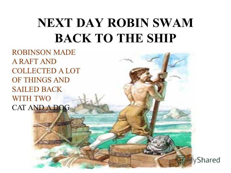 ROBINSON MADE A RAFT AND COLLECTED A LOT OF THINGS AND SAILED BACK WITH TWO CAT AND A DOG NEXT DAY ROBIN SWAM BACK TO THE SHIP