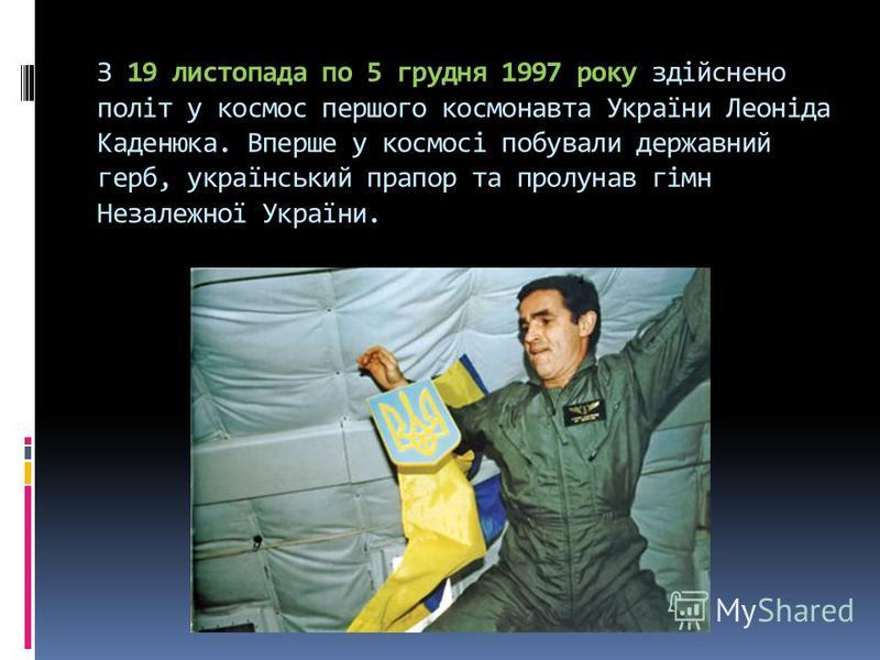 З 19 листопада по 5 грудня 1997 року здійснено політ у космос першого космонавта України Леоніда Каденюка. Вперше у космосі побували державний герб, український прапор та пролунав гімн Незалежної України.