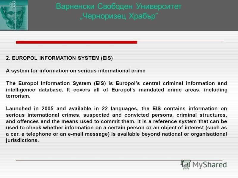 Варненски Свободен Университет Черноризец Храбър 2. EUROPOL INFORMATION SYSTEM (EIS) A system for information on serious international crime The Europol Information System (EIS) is Europols central criminal information and intelligence database. It c