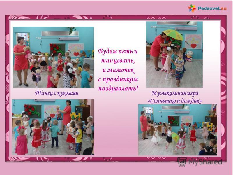 Музыкальная игра «Солнышко и дождик» Танец с куклами Будем петь и танцевать, и мамочек с праздником поздравлять!