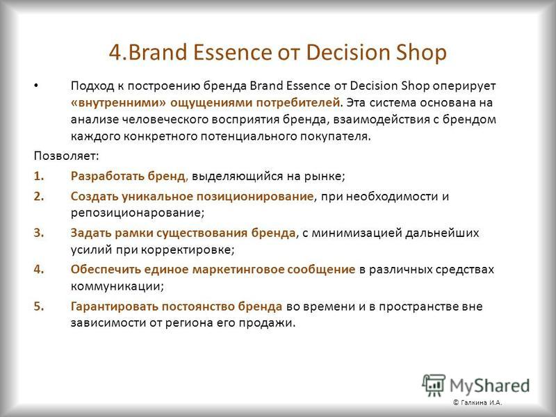 4. Brand Essence от Decision Shop Подход к построению бренда Brand Essence от Decision Shop оперирует «внутренними» ощущениями потребителей. Эта система основана на анализе человеческого восприятия бренда, взаимодействия с брендом каждого конкретного