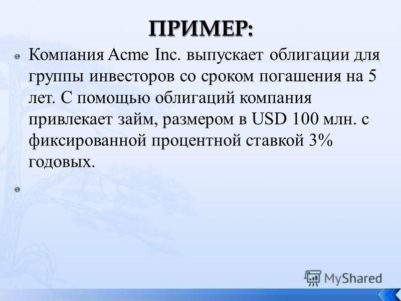 Компания Acme Inc. выпускает облигации для группы инвесторов со сроком погашения на 5 лет. С помощью облигаций компания привлекает займ, размером в USD 100 млн. с фиксированной процентной ставкой 3% годовых.