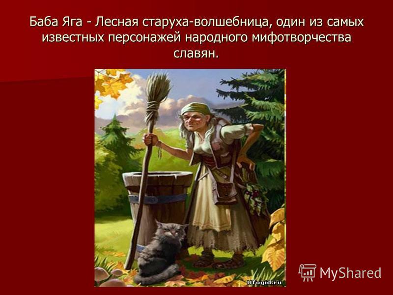 Баба Яга - Лесная старуха-волшебница, один из самых известных персонажей народного мифотворчества славян.