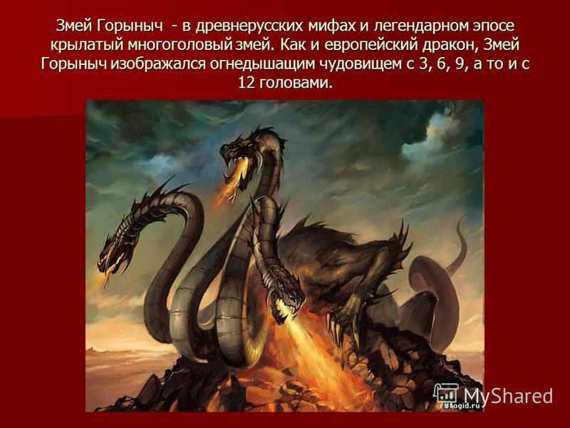 Змей Горыныч - в древнерусских мифах и легендарном эпосе крылатый многоголовый змей. Как и европейский дракон, Змей Горыныч изображался огнедышащим чудовищем с 3, 6, 9, а то и с 12 головами.