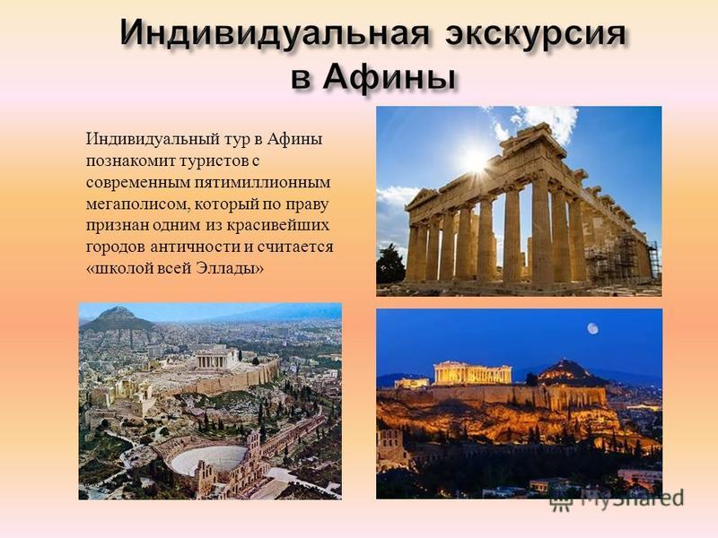 Индивидуальный тур в Афины познакомит туристов с современным пятимиллионным мегаполисом, который по праву признан одним из красивейших городов античности и считается « школой всей Эллады »