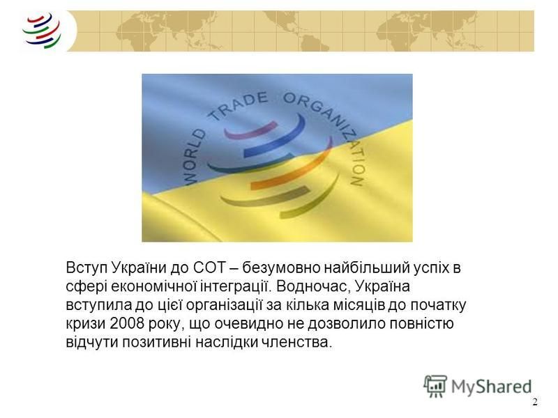 2 Вступ України до СОТ – безумовно найбільший успіх в сфері економічної інтеграції. Водночас, Україна вступила до цієї організації за кілька місяців до початку кризи 2008 року, що очевидно не дозволило повністю відчути позитивні наслідки членства.