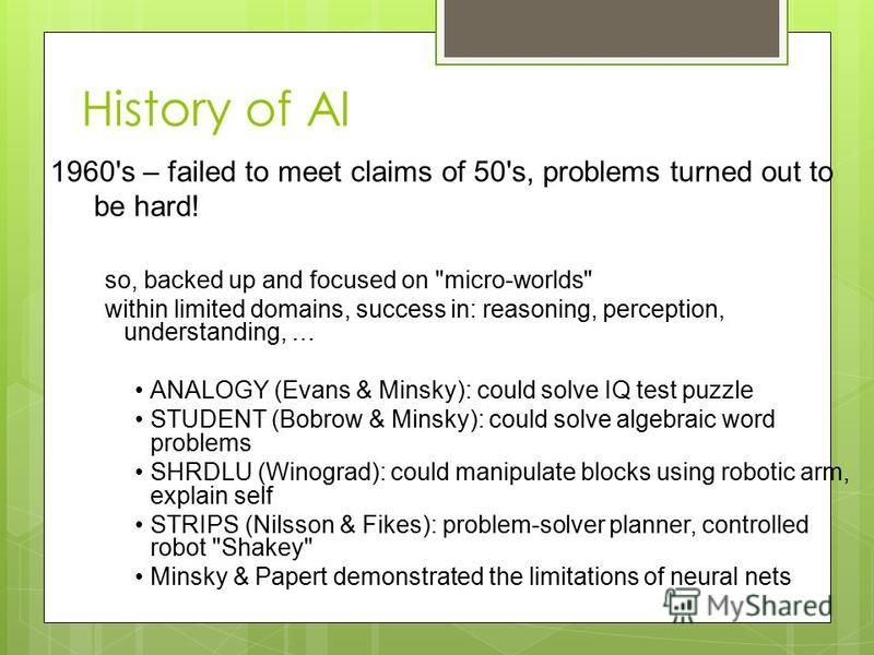 History of AI 1960's – failed to meet claims of 50's, problems turned out to be hard! so, backed up and focused on 