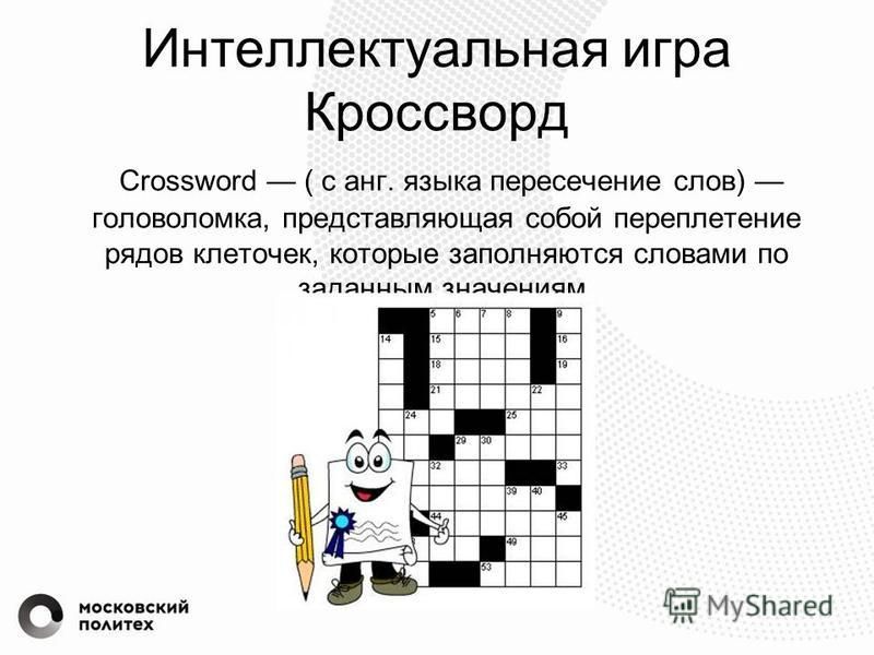 Интеллектуальная игра Кроссворд Crossword ( c анг. языка пересечение слов) головоломка, представляющая собой переплетение рядов клеточек, которые заполняются словами по заданным значениям.
