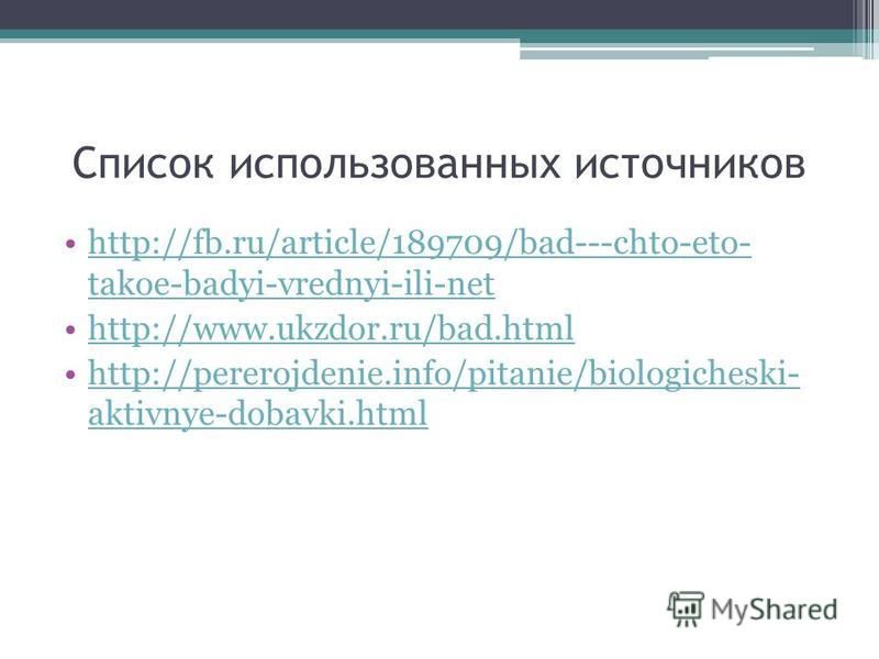Список использованных источников http://fb.ru/article/189709/bad---chto-eto- takoe-badyi-vrednyi-ili-nethttp://fb.ru/article/189709/bad---chto-eto- takoe-badyi-vrednyi-ili-net http://www.ukzdor.ru/bad.html http://pererojdenie.info/pitanie/biologiches