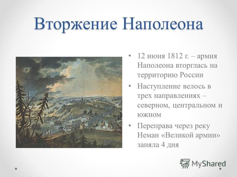 Вторжение Наполеона 12 июня 1812 г. – армия Наполеона вторглась на территорию России Наступление велось в трех направлениях – северном, центральном и южном Переправа через реку Неман «Великой армии» заняла 4 дня