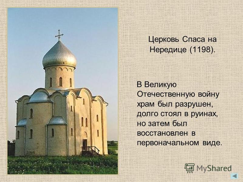 Церковь Спаса на Нередице (1198). В Великую Отечественную войну храм был разрушен, долго стоял в руинах, но затем был восстановлен в первоначальном виде.
