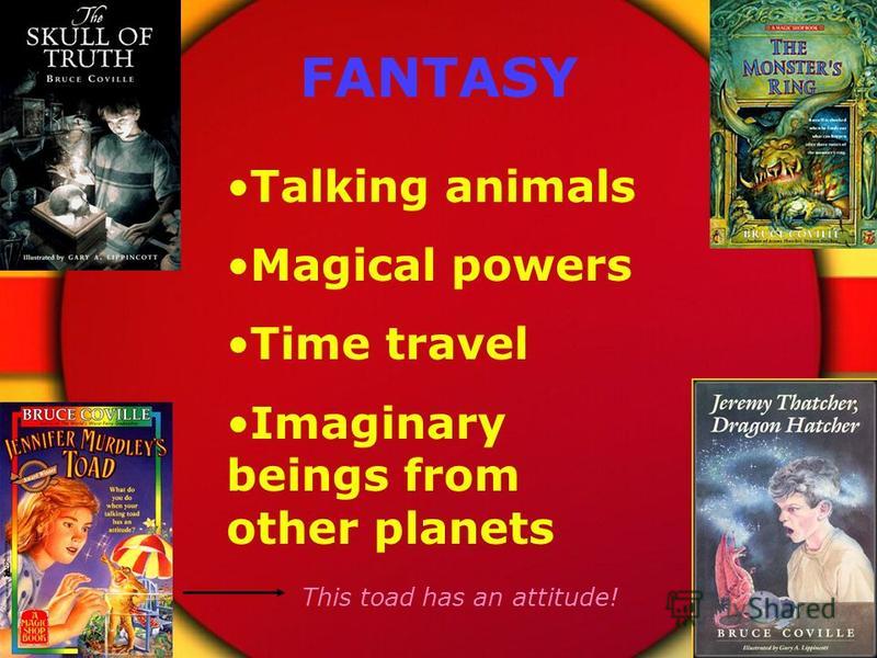FANTASY Talking animals Magical powers Time travel Imaginary beings from other planets This toad has an attitude!