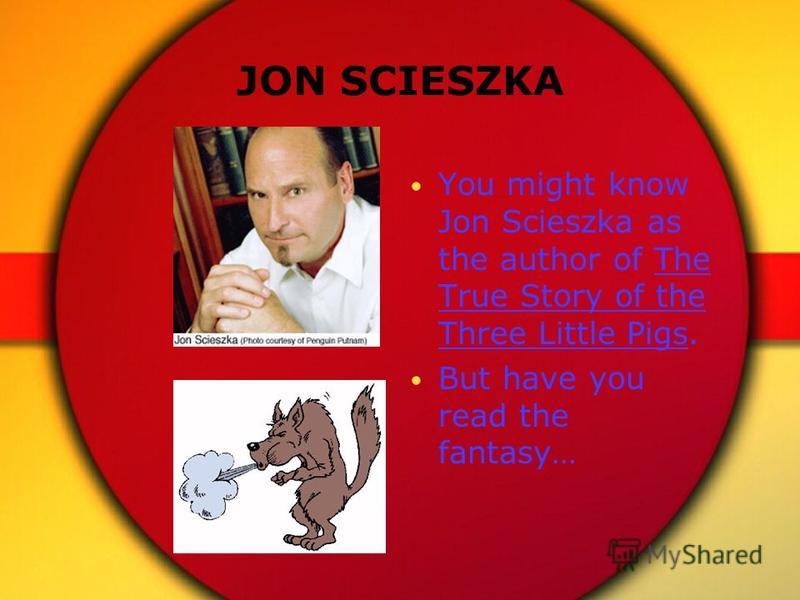 JON SCIESZKA You might know Jon Scieszka as the author of The True Story of the Three Little Pigs. But have you read the fantasy…