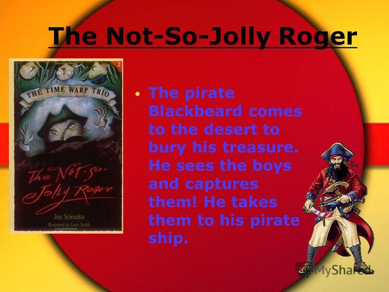 The Not-So-Jolly Roger The pirate Blackbeard comes to the desert to bury his treasure. He sees the boys and captures them! He takes them to his pirate ship.