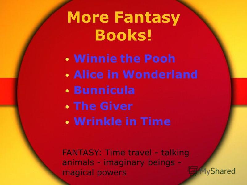 More Fantasy Books! Winnie the Pooh Alice in Wonderland Bunnicula The Giver Wrinkle in Time FANTASY: Time travel - talking animals - imaginary beings - magical powers