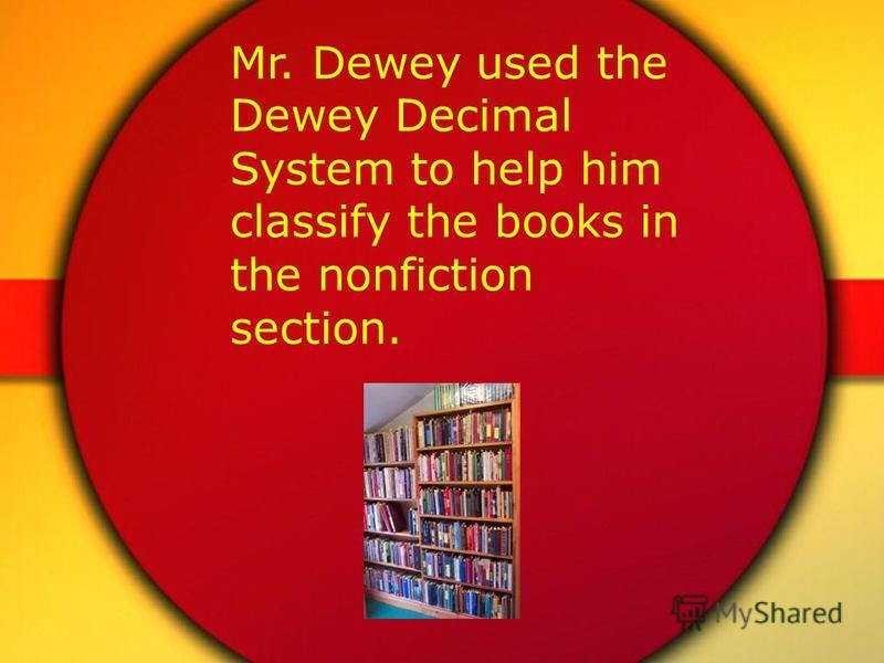 Mr. Dewey used the Dewey Decimal System to help him classify the books in the nonfiction section.