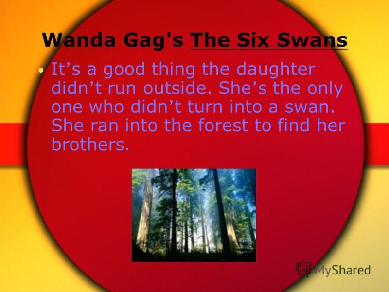 Wanda Gag's The Six Swans It s a good thing the daughter didn t run outside. She s the only one who didn t turn into a swan. She ran into the forest to find her brothers.