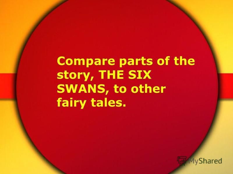 Compare parts of the story, THE SIX SWANS, to other fairy tales.
