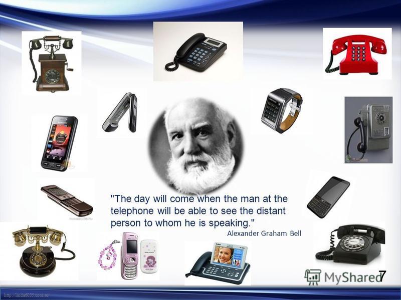 http://linda6035.ucoz.ru/ The day will come when the man at the telephone will be able to see the distant person to whom he is speaking. Alexander Graham Bell 7