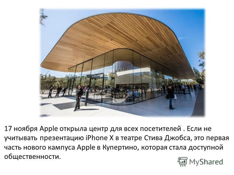 17 ноября Apple открыла центр для всех посетителей. Если не учитывать презентацию iPhone X в театре Стива Джобса, это первая часть нового кампуса Apple в Купертино, которая стала доступной общественности.