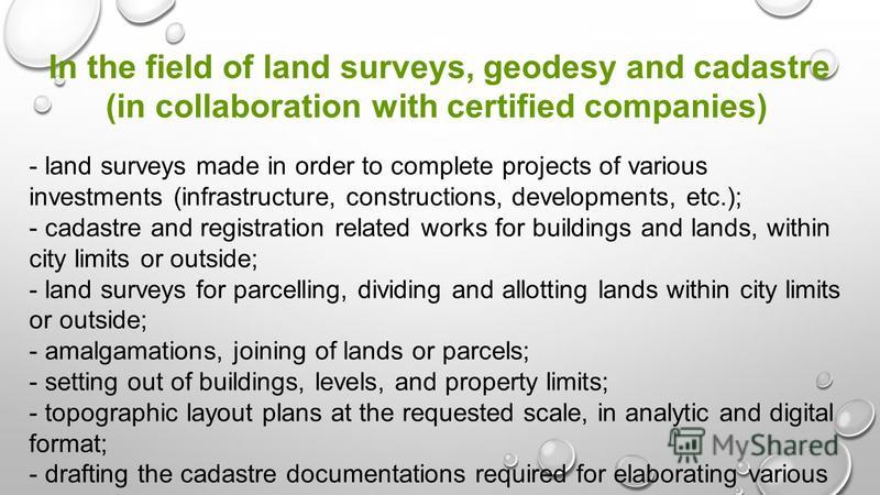 In the field of land surveys, geodesy and cadastre (in collaboration with certified companies) - land surveys made in order to complete projects of various investments (infrastructure, constructions, developments, etc.); - cadastre and registration r