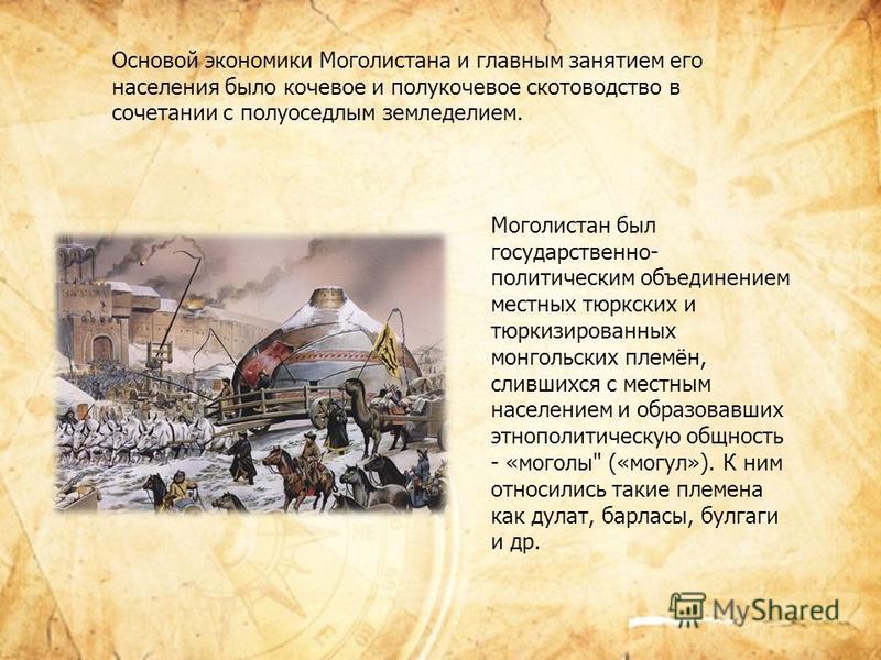 Основой экономики Моголистана и главным занятием его населения было кочевое и полукочевое скотоводство в сочетании с полуоседлым земледелием. Моголистан был государственно- политическим объединением местных тюркских и тюркизированных монгольских плем