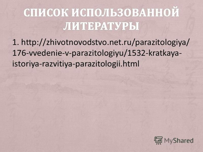 1. http://zhivotnovodstvo.net.ru/parazitologiya/ 176-vvedenie-v-parazitologiyu/1532-kratkaya- istoriya-razvitiya-parazitologii.html