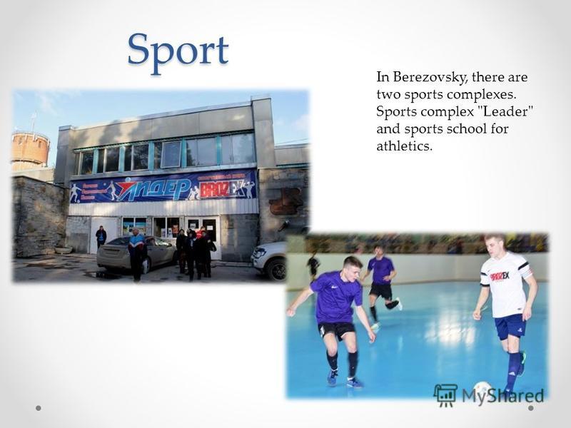 Sport In Berezovsky, there are two sports complexes. Sports complex Leader and sports school for athletics.