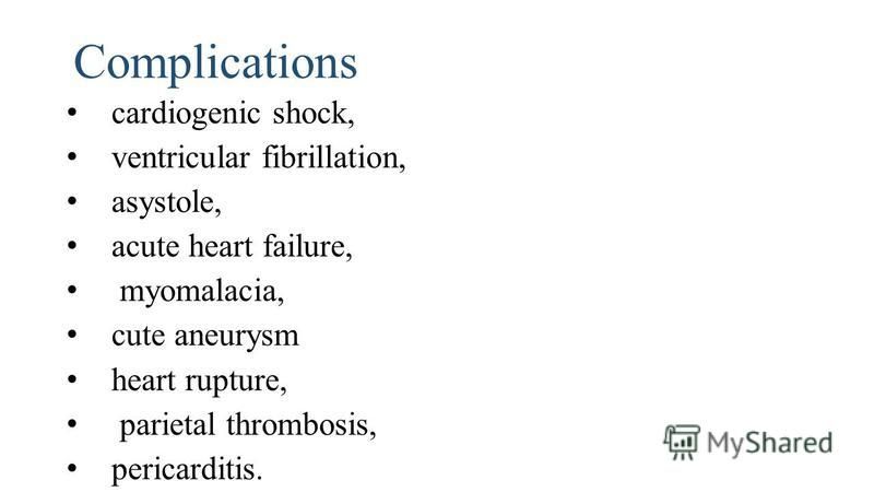 Complications cardiogenic shock, ventricular fibrillation, asystole, acute heart failure, myomalacia, cute aneurysm heart rupture, parietal thrombosis, pericarditis.