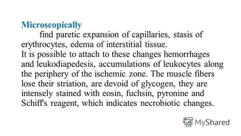 Microscopically find paretic expansion of capillaries, stasis of erythrocytes, edema of interstitial tissue. It is possible to attach to these changes hemorrhages and leukodiapedesis, accumulations of leukocytes along the periphery of the ischemic zo