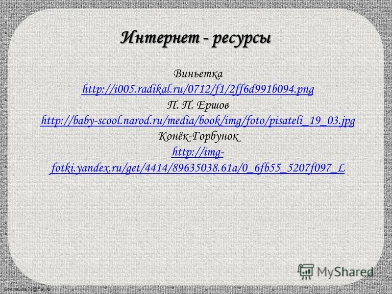 Интернет - ресурсы Виньетка http://i005.radikal.ru/0712/f1/2ff6d991b094. png П. П. Ершов http://baby-scool.narod.ru/media/book/img/foto/pisateli_19_03. jpg Конёк-Горбунок http://img- fotki.yandex.ru/get/4414/89635038.61a/0_6fb55_5207f097_L